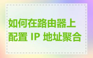 如何在路由器上配置 IP 地址聚合