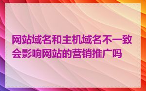 网站域名和主机域名不一致会影响网站的营销推广吗