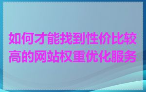 如何才能找到性价比较高的网站权重优化服务