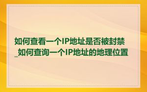 如何查看一个IP地址是否被封禁_如何查询一个IP地址的地理位置