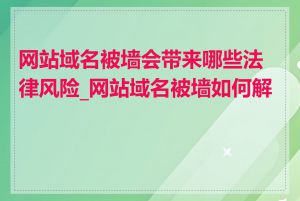 网站域名被墙会带来哪些法律风险_网站域名被墙如何解决