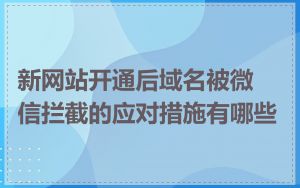 新网站开通后域名被微信拦截的应对措施有哪些