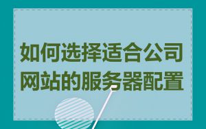 如何选择适合公司网站的服务器配置