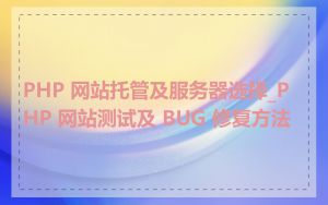 PHP 网站托管及服务器选择_PHP 网站测试及 BUG 修复方法