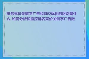 排名竞价关键字广告和SEO优化的区别是什么_如何分析和监控排名竞价关键字广告数据