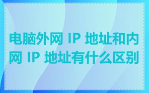 电脑外网 IP 地址和内网 IP 地址有什么区别