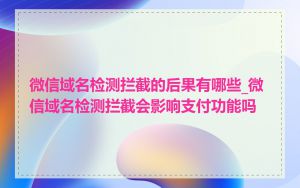 微信域名检测拦截的后果有哪些_微信域名检测拦截会影响支付功能吗