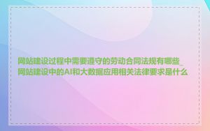 网站建设过程中需要遵守的劳动合同法规有哪些_网站建设中的AI和大数据应用相关法律要求是什么