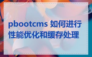 pbootcms 如何进行性能优化和缓存处理