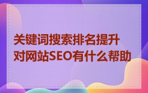 关键词搜索排名提升对网站SEO有什么帮助