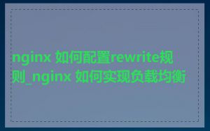 nginx 如何配置rewrite规则_nginx 如何实现负载均衡