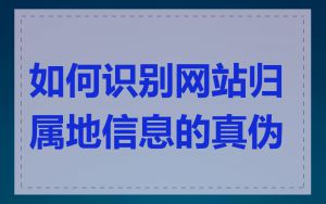 如何识别网站归属地信息的真伪