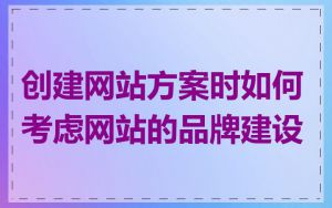 创建网站方案时如何考虑网站的品牌建设