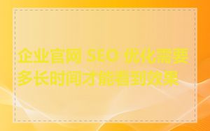 企业官网 SEO 优化需要多长时间才能看到效果