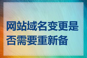 网站域名变更是否需要重新备案