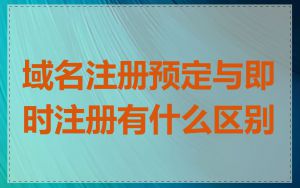 域名注册预定与即时注册有什么区别