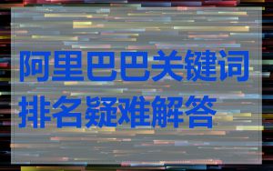 阿里巴巴关键词排名疑难解答