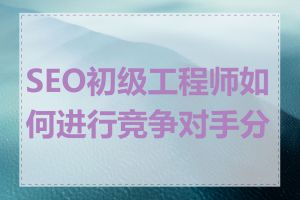 SEO初级工程师如何进行竞争对手分析