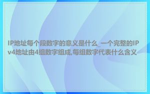 IP地址每个段数字的意义是什么_一个完整的IPv4地址由4组数字组成,每组数字代表什么含义