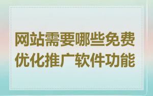 网站需要哪些免费优化推广软件功能