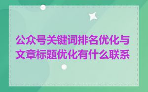 公众号关键词排名优化与文章标题优化有什么联系