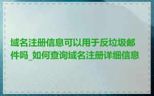 域名注册信息可以用于反垃圾邮件吗_如何查询域名注册详细信息