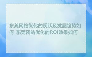 东莞网站优化的现状及发展趋势如何_东莞网站优化的ROI效果如何