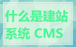 什么是建站系统 CMS