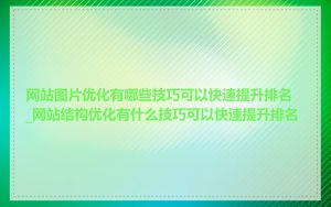 网站图片优化有哪些技巧可以快速提升排名_网站结构优化有什么技巧可以快速提升排名