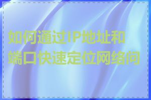 如何通过IP地址和端口快速定位网络问题