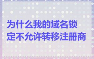 为什么我的域名锁定不允许转移注册商