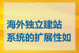 海外独立建站系统的扩展性如何