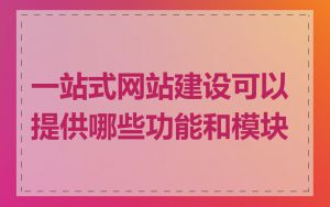 一站式网站建设可以提供哪些功能和模块