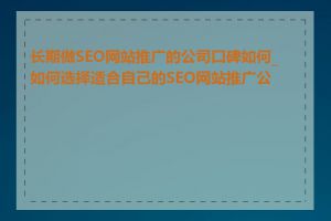 长期做SEO网站推广的公司口碑如何_如何选择适合自己的SEO网站推广公司