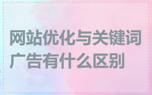 网站优化与关键词广告有什么区别