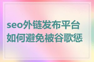 seo外链发布平台如何避免被谷歌惩罚