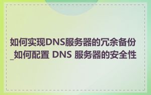 如何实现DNS服务器的冗余备份_如何配置 DNS 服务器的安全性