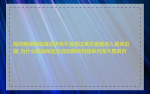 如何确保网站域名访问不会绕过首页直接进入登录页面_为什么网站域名会自动跳转到登录页而不是首页