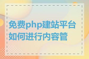 免费php建站平台如何进行内容管理