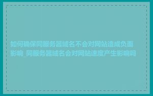 如何确保同服务器域名不会对网站造成负面影响_同服务器域名会对网站速度产生影响吗