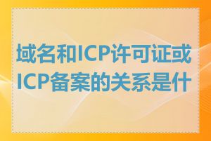 域名和ICP许可证或ICP备案的关系是什么