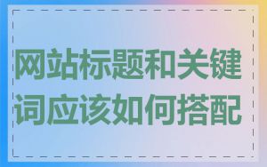 网站标题和关键词应该如何搭配