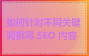 如何针对不同关键词撰写 SEO 内容