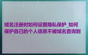 域名注册时如何设置隐私保护_如何保护自己的个人信息不被域名查询到