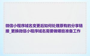 微信小程序域名变更后如何处理原有的分享链接_更换微信小程序域名需要做哪些准备工作