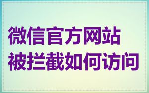 微信官方网站被拦截如何访问