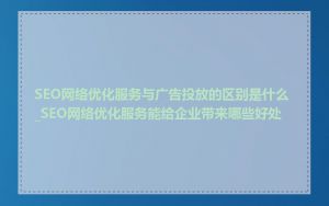 SEO网络优化服务与广告投放的区别是什么_SEO网络优化服务能给企业带来哪些好处