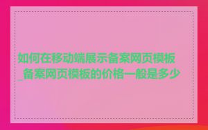 如何在移动端展示备案网页模板_备案网页模板的价格一般是多少