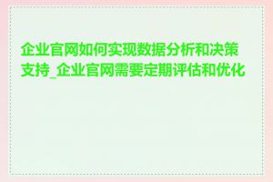 企业官网如何实现数据分析和决策支持_企业官网需要定期评估和优化吗