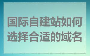 国际自建站如何选择合适的域名